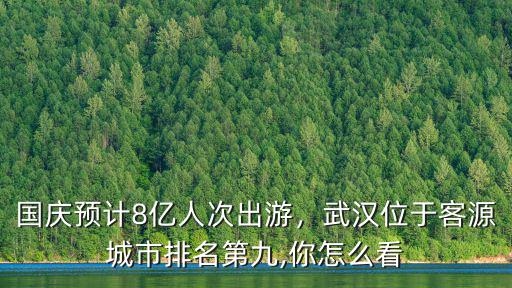 國慶預計8億人次出游，武漢位于客源城市排名第九,你怎么看