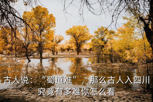 古人說：“蜀道難”，那么古人入四川究竟有多難你怎么看