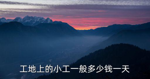 安徽工地泥瓦工一天多少錢,工地上的小工一般多少錢一天