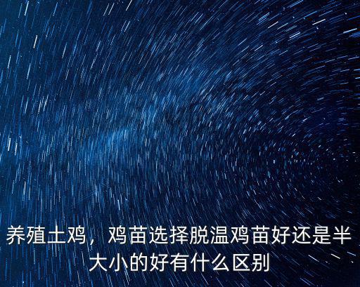 養(yǎng)殖土雞，雞苗選擇脫溫雞苗好還是半大小的好有什么區(qū)別
