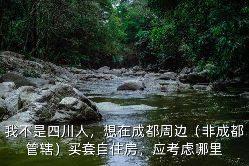 四川人在哪里買房子多,買到新津的優勢在哪里