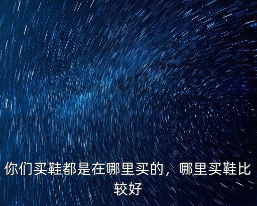 成都哪里能買到女士的aj鞋子,你們買鞋都是在哪里買的