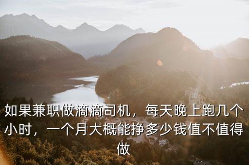 如果兼職做滴滴司機，每天晚上跑幾個小時，一個月大概能掙多少錢值不值得做