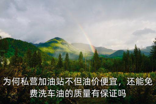 為何私營加油站不但油價便宜，還能免費洗車油的質量有保證嗎