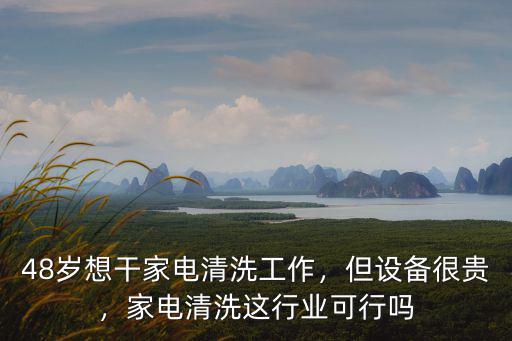 48歲想干家電清洗工作，但設備很貴，家電清洗這行業可行嗎