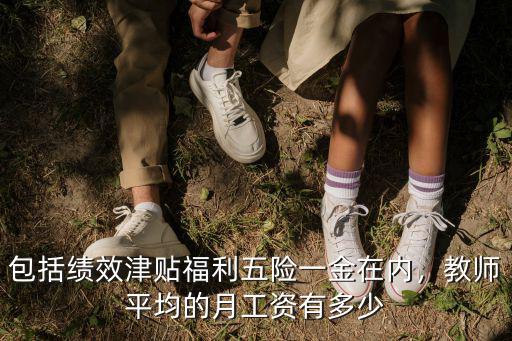 包括績效津貼福利五險一金在內，教師平均的月工資有多少