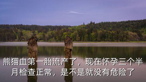 武漢熊貓血現在怎么樣了,熊貓血第一胎流產了