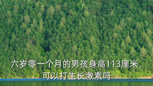 六歲零一個月的男孩身高113厘米，可以打生長激素嗎
