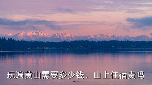 黃山山上消費(fèi)多少,玩遍黃山需要多少錢