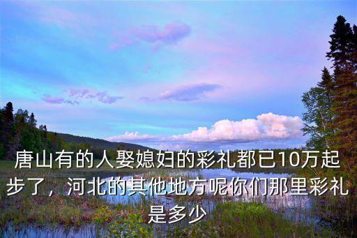 河北泊頭的彩禮一般多少,娶媳婦一般給多少彩禮