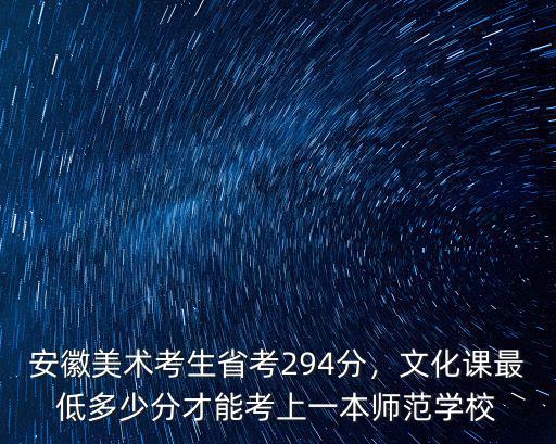安徽美術考生省考294分，文化課最低多少分才能考上一本師范學校