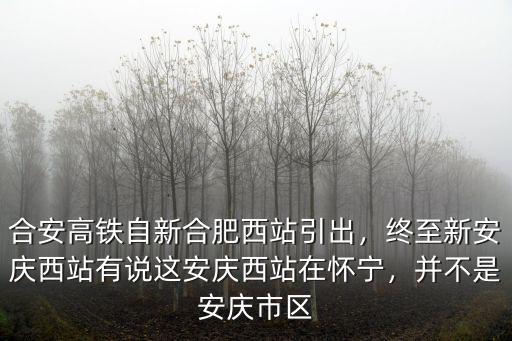 合安高鐵自新合肥西站引出，終至新安慶西站有說這安慶西站在懷寧，并不是安慶市區