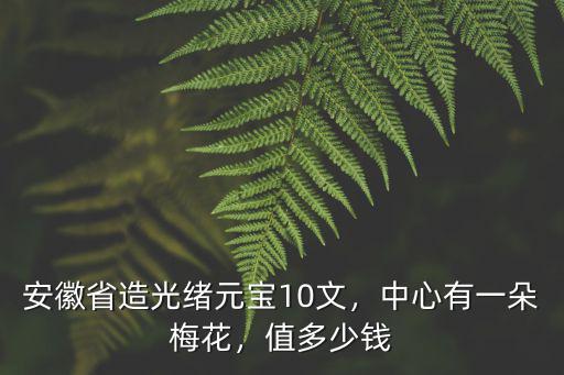 安徽光緒龍幣一個多少錢,光緒年間帶龍的錢幣值多少錢