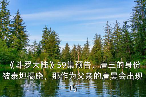 斗羅大陸唐山父親多少集出來,《斗羅大陸》59集預告