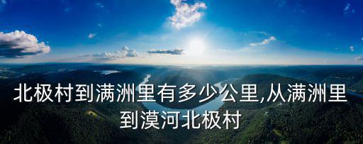 漠河北極村到滿洲里有多少公里,從滿洲里到漠河北極村