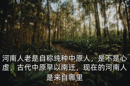 河南人老是自稱純種中原人，是不是心虛，古代中原早以南遷，現在的河南人是來自哪里