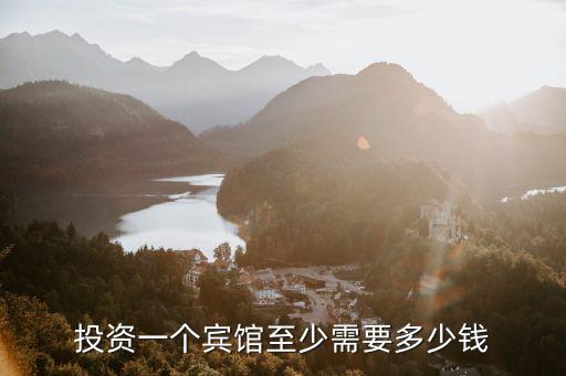 投資一個賓館至少需要多少錢