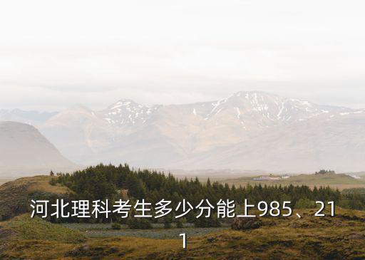 河北理科考生多少分能上985、211