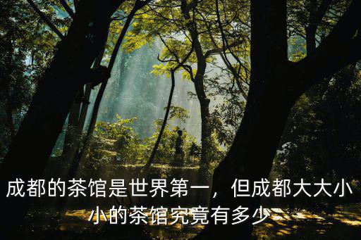 成都最出名的茶館在哪里,成都的茶館是世界第一