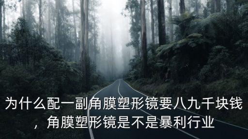 為什么配一副角膜塑形鏡要八九千塊錢，角膜塑形鏡是不是暴利行業