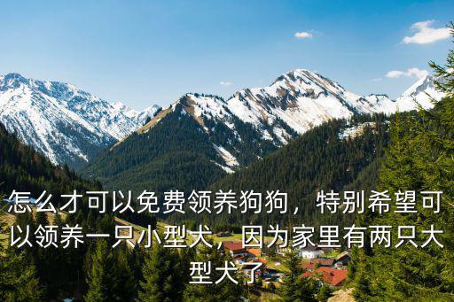 怎么才可以免費領養狗狗，特別希望可以領養一只小型犬，因為家里有兩只大型犬了