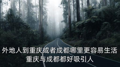 外地人到重慶或者成都哪里更容易生活重慶與成都都好吸引人