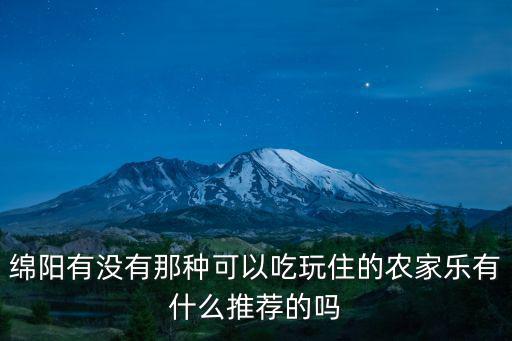 綿陽有沒有那種可以吃玩住的農家樂有什么推薦的嗎
