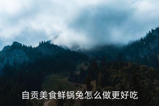 自貢美食鮮鍋兔怎么做更好吃