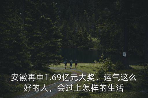 安徽再中1.69億元大獎，運氣這么好的人，會過上怎樣的生活