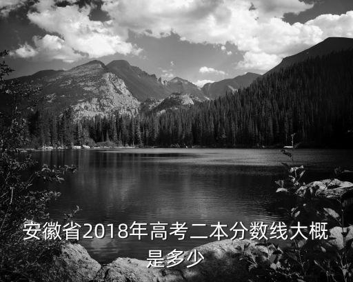 安徽省2018年高考二本分數線大概是多少