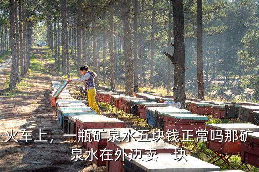 合肥礦泉水多少錢一瓶,一瓶礦泉水五塊錢正常嗎