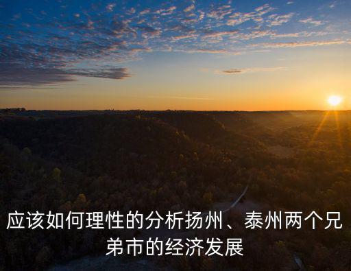 應(yīng)該如何理性的分析揚(yáng)州、泰州兩個(gè)兄弟市的經(jīng)濟(jì)發(fā)展