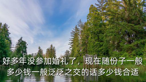 蕪湖縣隨禮一般多少錢,一般隨禮多少錢比較合適