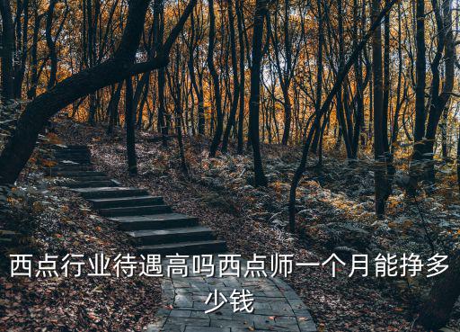 西點行業待遇高嗎西點師一個月能掙多少錢