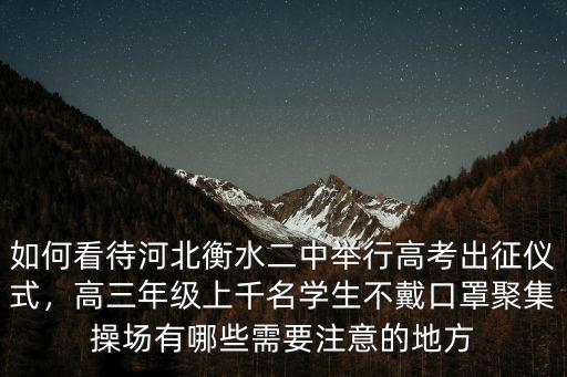 如何看待河北衡水二中舉行高考出征儀式，高三年級上千名學生不戴口罩聚集操場有哪些需要注意的地方
