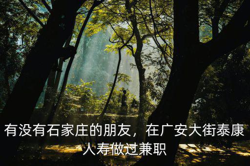 有沒有石家莊的朋友，在廣安大街泰康人壽做過兼職
