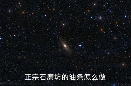河南正宗油條怎么做,正宗石磨坊的油條怎么做
