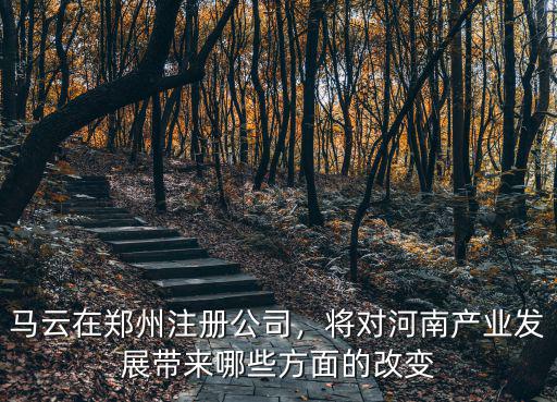 馬云在鄭州注冊公司，將對河南產業(yè)發(fā)展帶來哪些方面的改變