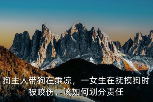 狗主人帶狗在乘涼，一女生在撫摸狗時被咬傷，該如何劃分責任