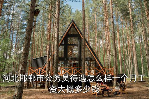河北邯鄲市公務(wù)員待遇怎么樣一個(gè)月工資大概多少錢