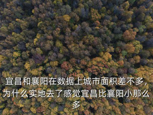 宜昌和襄陽在數據上城市面積差不多，為什么實地去了感覺宜昌比襄陽小那么多