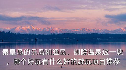 秦皇島樂島的項目有多少,秦皇島的樂島和漁島