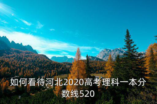 如何看待河北2020高考理科一本分數線520