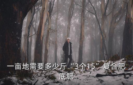一畝地需要多少斤“3個15”復合肥底肥