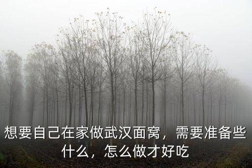 想要自己在家做武漢面窩，需要準(zhǔn)備些什么，怎么做才好吃