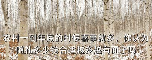 農村一到年底的時候喜事就多，你認為隨禮多少錢合適越多越有面子嗎