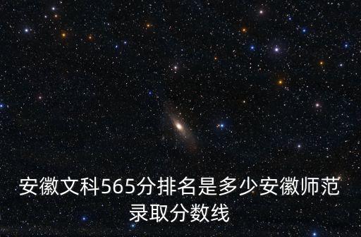 安徽文科565分排名是多少安徽師范錄取分數線