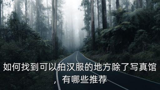 如何找到可以拍漢服的地方除了寫真館，有哪些推薦