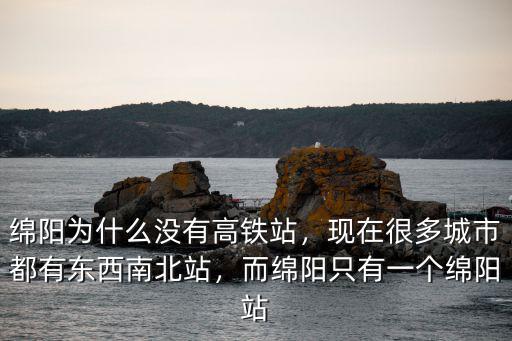 綿陽為什么沒有高鐵站，現(xiàn)在很多城市都有東西南北站，而綿陽只有一個(gè)綿陽站