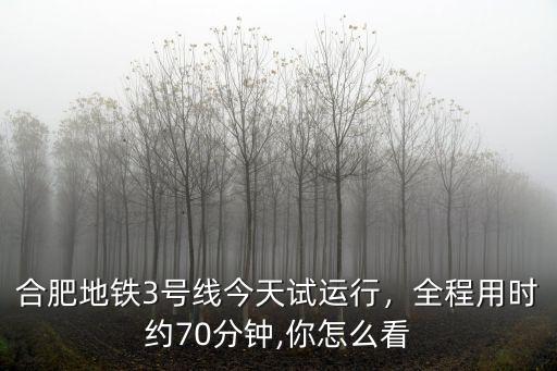 合肥地鐵1號線全程多少分鐘,合肥地鐵3號線今天試運行